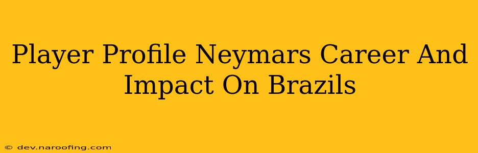 Player Profile Neymars Career And Impact On Brazils